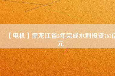 【電機】黑龍江省5年完成水利投資767億元 - TECO東元電機 | 變頻器·伺服電機·減速機·電機解決方案