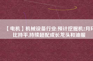 【電機】機械設備行業:預計挖掘機2月環比持平,持續超配成長龍頭和油服 - TECO東元電機 | 變頻器·伺服電機·減速機·電機解決方案