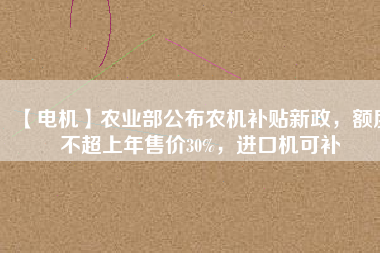 【電機】農業(yè)部公布農機補貼新政，額度不超上年售價30%，進口機可補 - TECO東元電機 | 變頻器·伺服電機·減速機·電機解決方案