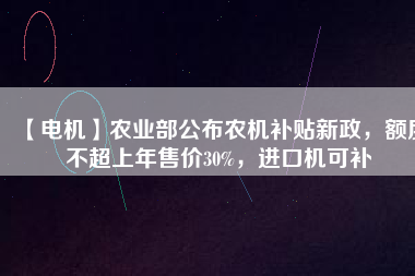 【電機】農業(yè)部公布農機補貼新政，額度不超上年售價30%，進口機可補 - TECO東元電機 | 變頻器·伺服電機·減速機·電機解決方案