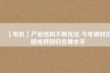 【電機】產業結構不斷優化 今年鋼材價格或將回歸合理水平 - TECO東元電機 | 變頻器·伺服電機·減速機·電機解決方案