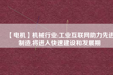 【電機】機械行業:工業互聯網助力先進制造,將進入快速建設和發展期 - TECO東元電機 | 變頻器·伺服電機·減速機·電機解決方案