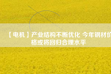 【電機】產業結構不斷優化 今年鋼材價格或將回歸合理水平 - TECO東元電機 | 變頻器·伺服電機·減速機·電機解決方案