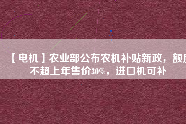 【電機】農業(yè)部公布農機補貼新政，額度不超上年售價30%，進口機可補 - TECO東元電機 | 變頻器·伺服電機·減速機·電機解決方案