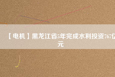 【電機】黑龍江省5年完成水利投資767億元 - TECO東元電機 | 變頻器·伺服電機·減速機·電機解決方案
