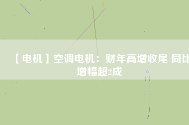 【電機】空調(diào)電機：財年高增收尾 同比增幅超2成 - TECO東元電機 | 變頻器·伺服電機·減速機·電機解決方案