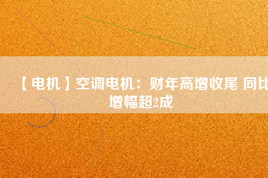 【電機】空調(diào)電機：財年高增收尾 同比增幅超2成 - TECO東元電機 | 變頻器·伺服電機·減速機·電機解決方案
