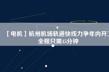 【電機】杭州機場軌道快線力爭年內開工 全程只需45分鐘 - TECO東元電機 | 變頻器·伺服電機·減速機·電機解決方案