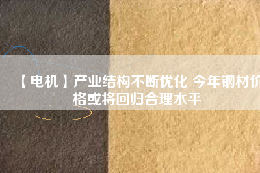【電機】產業結構不斷優化 今年鋼材價格或將回歸合理水平 - TECO東元電機 | 變頻器·伺服電機·減速機·電機解決方案