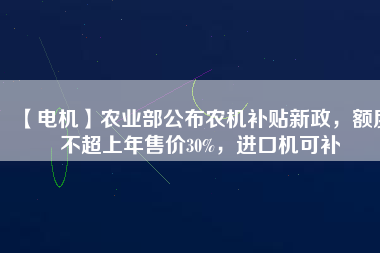 【電機】農業(yè)部公布農機補貼新政，額度不超上年售價30%，進口機可補 - TECO東元電機 | 變頻器·伺服電機·減速機·電機解決方案