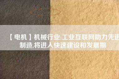 【電機】機械行業:工業互聯網助力先進制造,將進入快速建設和發展期 - TECO東元電機 | 變頻器·伺服電機·減速機·電機解決方案