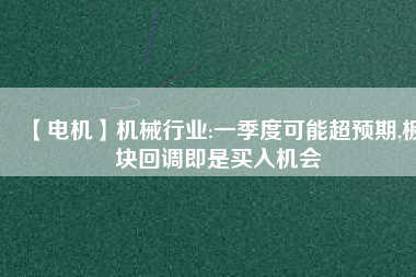 【電機】機械行業:一季度可能超預期,板塊回調即是買入機會 - TECO東元電機 | 變頻器·伺服電機·減速機·電機解決方案