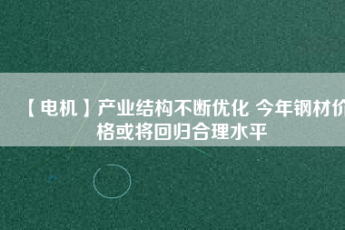 【電機】產業結構不斷優化 今年鋼材價格或將回歸合理水平 - TECO東元電機 | 變頻器·伺服電機·減速機·電機解決方案