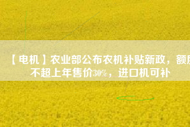 【電機】農業(yè)部公布農機補貼新政，額度不超上年售價30%，進口機可補 - TECO東元電機 | 變頻器·伺服電機·減速機·電機解決方案