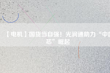 【電機】國貨當(dāng)自強！光潤通助力“中國芯”崛起 - TECO東元電機 | 變頻器·伺服電機·減速機·電機解決方案
