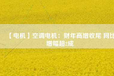 【電機】空調(diào)電機：財年高增收尾 同比增幅超2成 - TECO東元電機 | 變頻器·伺服電機·減速機·電機解決方案