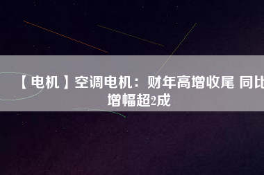 【電機】空調(diào)電機：財年高增收尾 同比增幅超2成 - TECO東元電機 | 變頻器·伺服電機·減速機·電機解決方案