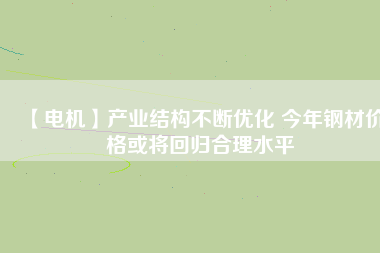 【電機】產業結構不斷優化 今年鋼材價格或將回歸合理水平 - TECO東元電機 | 變頻器·伺服電機·減速機·電機解決方案