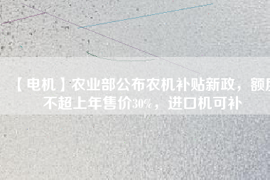【電機】農業(yè)部公布農機補貼新政，額度不超上年售價30%，進口機可補 - TECO東元電機 | 變頻器·伺服電機·減速機·電機解決方案
