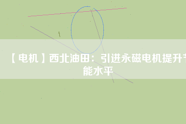 【電機】西北油田：引進永磁電機提升節能水平 - TECO東元電機 | 變頻器·伺服電機·減速機·電機解決方案