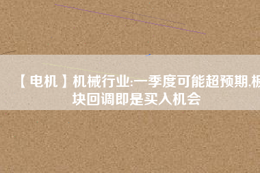 【電機】機械行業:一季度可能超預期,板塊回調即是買入機會 - TECO東元電機 | 變頻器·伺服電機·減速機·電機解決方案