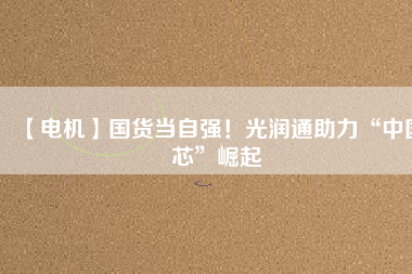 【電機】國貨當(dāng)自強！光潤通助力“中國芯”崛起 - TECO東元電機 | 變頻器·伺服電機·減速機·電機解決方案