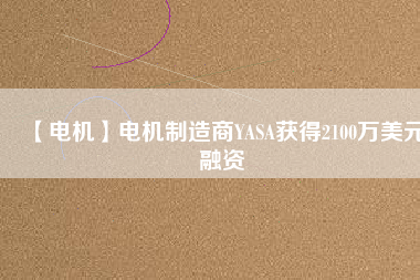 【電機】電機制造商YASA獲得2100萬美元融資 - TECO東元電機 | 變頻器·伺服電機·減速機·電機解決方案