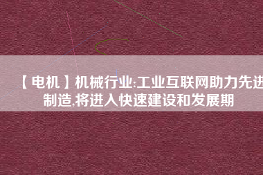 【電機】機械行業:工業互聯網助力先進制造,將進入快速建設和發展期 - TECO東元電機 | 變頻器·伺服電機·減速機·電機解決方案