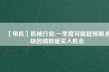 【電機】機械行業:一季度可能超預期,板塊回調即是買入機會 - TECO東元電機 | 變頻器·伺服電機·減速機·電機解決方案