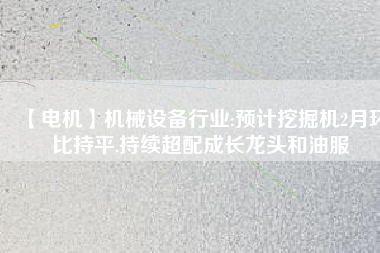 【電機】機械設備行業:預計挖掘機2月環比持平,持續超配成長龍頭和油服 - TECO東元電機 | 變頻器·伺服電機·減速機·電機解決方案