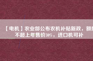 【電機】農業(yè)部公布農機補貼新政，額度不超上年售價30%，進口機可補 - TECO東元電機 | 變頻器·伺服電機·減速機·電機解決方案