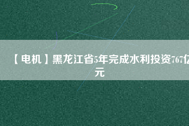 【電機】黑龍江省5年完成水利投資767億元 - TECO東元電機 | 變頻器·伺服電機·減速機·電機解決方案