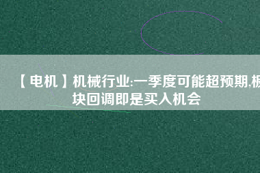 【電機】機械行業:一季度可能超預期,板塊回調即是買入機會 - TECO東元電機 | 變頻器·伺服電機·減速機·電機解決方案