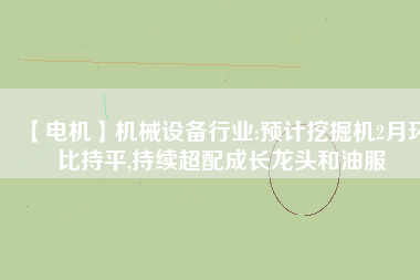 【電機】機械設備行業:預計挖掘機2月環比持平,持續超配成長龍頭和油服 - TECO東元電機 | 變頻器·伺服電機·減速機·電機解決方案