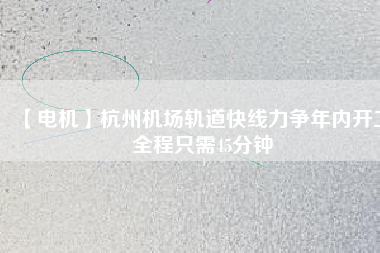 【電機】杭州機場軌道快線力爭年內開工 全程只需45分鐘 - TECO東元電機 | 變頻器·伺服電機·減速機·電機解決方案