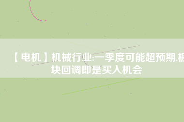 【電機】機械行業:一季度可能超預期,板塊回調即是買入機會 - TECO東元電機 | 變頻器·伺服電機·減速機·電機解決方案