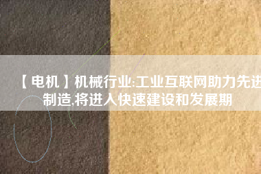 【電機】機械行業:工業互聯網助力先進制造,將進入快速建設和發展期 - TECO東元電機 | 變頻器·伺服電機·減速機·電機解決方案
