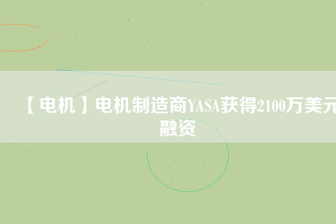 【電機】電機制造商YASA獲得2100萬美元融資 - TECO東元電機 | 變頻器·伺服電機·減速機·電機解決方案