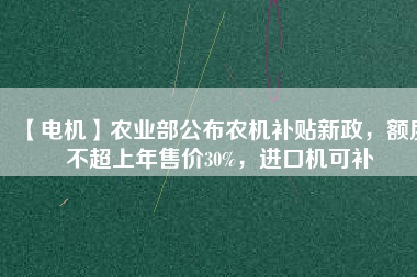【電機】農業(yè)部公布農機補貼新政，額度不超上年售價30%，進口機可補 - TECO東元電機 | 變頻器·伺服電機·減速機·電機解決方案