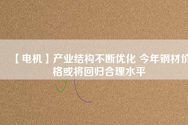 【電機】產業結構不斷優化 今年鋼材價格或將回歸合理水平 - TECO東元電機 | 變頻器·伺服電機·減速機·電機解決方案