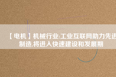 【電機】機械行業:工業互聯網助力先進制造,將進入快速建設和發展期 - TECO東元電機 | 變頻器·伺服電機·減速機·電機解決方案