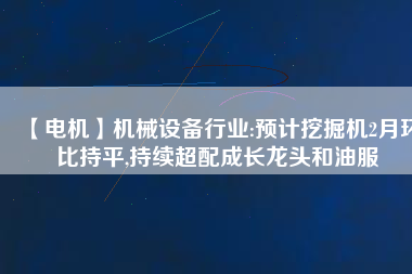 【電機】機械設備行業:預計挖掘機2月環比持平,持續超配成長龍頭和油服 - TECO東元電機 | 變頻器·伺服電機·減速機·電機解決方案