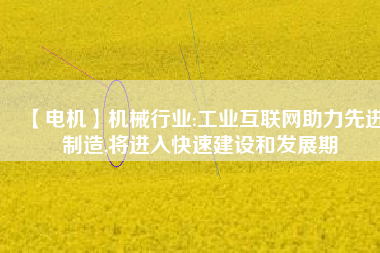 【電機】機械行業:工業互聯網助力先進制造,將進入快速建設和發展期 - TECO東元電機 | 變頻器·伺服電機·減速機·電機解決方案