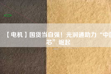 【電機】國貨當(dāng)自強！光潤通助力“中國芯”崛起 - TECO東元電機 | 變頻器·伺服電機·減速機·電機解決方案