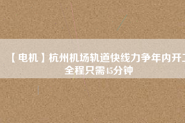【電機】杭州機場軌道快線力爭年內開工 全程只需45分鐘 - TECO東元電機 | 變頻器·伺服電機·減速機·電機解決方案