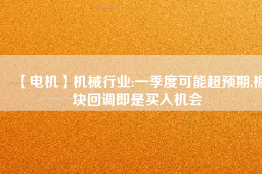 【電機】機械行業:一季度可能超預期,板塊回調即是買入機會 - TECO東元電機 | 變頻器·伺服電機·減速機·電機解決方案