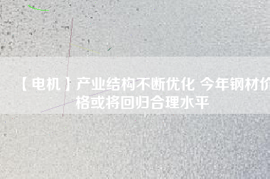 【電機】產業結構不斷優化 今年鋼材價格或將回歸合理水平 - TECO東元電機 | 變頻器·伺服電機·減速機·電機解決方案