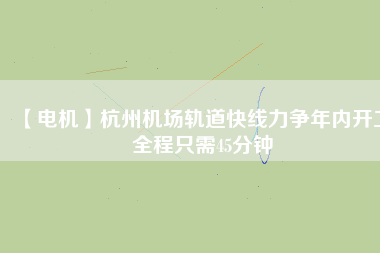 【電機】杭州機場軌道快線力爭年內開工 全程只需45分鐘 - TECO東元電機 | 變頻器·伺服電機·減速機·電機解決方案