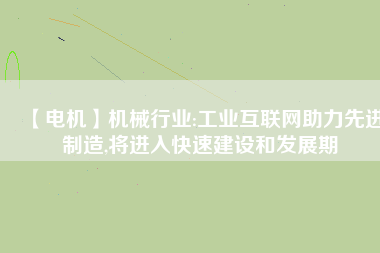 【電機】機械行業:工業互聯網助力先進制造,將進入快速建設和發展期 - TECO東元電機 | 變頻器·伺服電機·減速機·電機解決方案