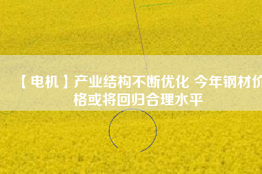 【電機】產業結構不斷優化 今年鋼材價格或將回歸合理水平 - TECO東元電機 | 變頻器·伺服電機·減速機·電機解決方案